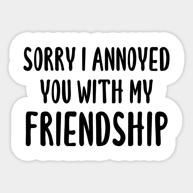 Sorry I Annoyed You With My Friendship Sticker by quoteee